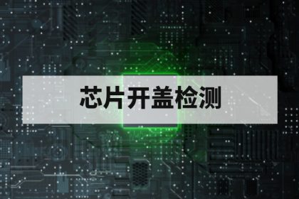 第三方芯片开盖（Decap）检测服务：流程、方法与失效分析要点