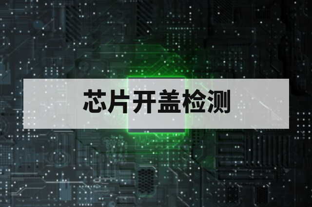 第三方芯片开盖(Decap)检测服务:流程、方法与失效分析要点