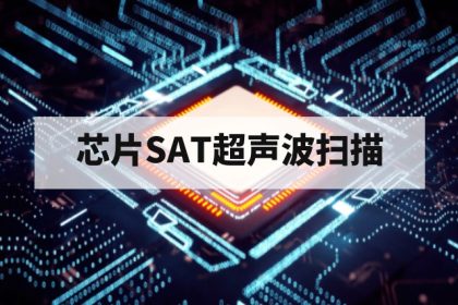芯片SAT超声波扫描第三方检测应用与缺陷识别指南