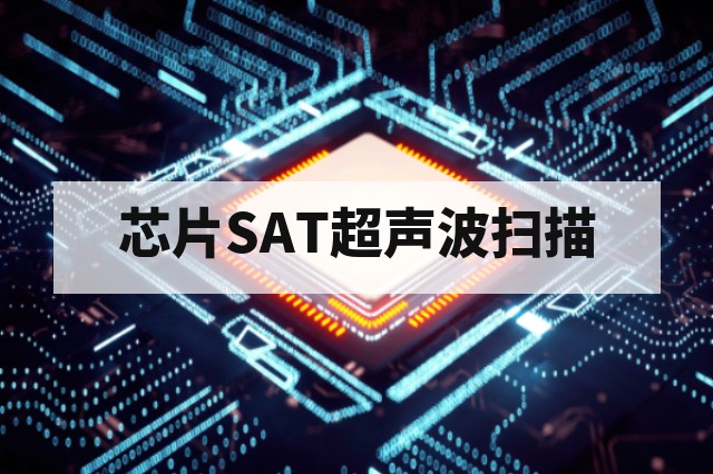 芯片SAT超声波扫描第三方检测应用与缺陷识别指南