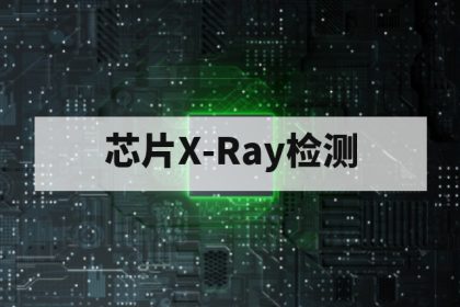 芯片X-Ray无损检测第三方机构优势解析：设备能力、缺陷判读与报告公信力
