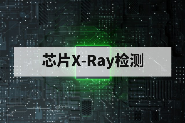 芯片X-Ray无损检测第三方机构优势解析：设备能力、缺陷判读与报告公信力
