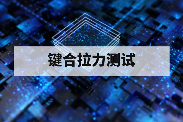 芯片键合拉力与剪切力第三方测试:方法、判据与失效分析
