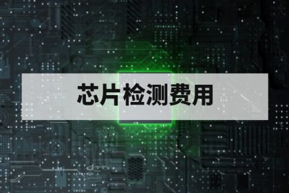 芯片第三方检测费用受哪些因素影响？成本构成与报价逻辑解析